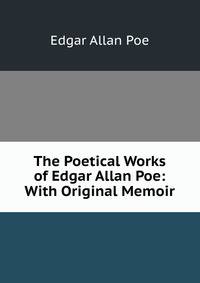The Poetical Works of Edgar Allan Poe: With Original Memoir