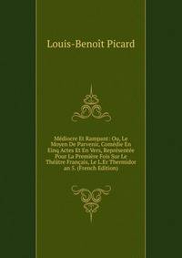 Mediocre Et Rampant: Ou, Le Moyen De Parvenir, Comedie En Einq Actes Et En Vers, Representee Pour La Premiere Fois Sur Le Theatre Francais, Le L.Er Thermidor an 5. (French Edition)