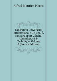 Exposition Universelle Internationale De 1900 A Paris: Rapport General Administratif Et Technique, Volume 3 (French Edition)