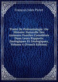 Traite De Paleontologie: Ou Histoire Naturelle Des Animaux Fossiles Consideres Dans Leurs Rapports Zoologiques Et Geologiques, Volume 4 (French Edition)