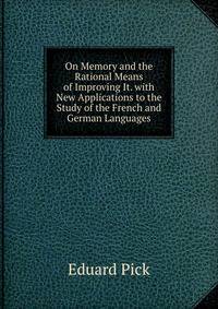 On Memory and the Rational Means of Improving It. with New Applications to the Study of the French and German Languages