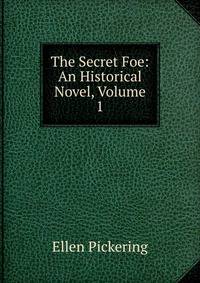 The Secret Foe: An Historical Novel, Volume 1