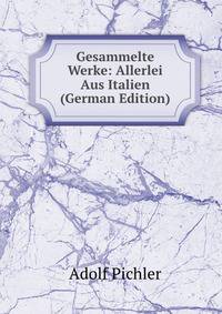 Gesammelte Werke: Allerlei Aus Italien (German Edition)