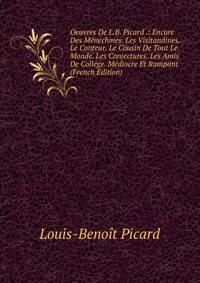 Oeuvres De L.B. Picard .: Encore Des Menechmes. Les Visitandines. Le Conteur. Le Cousin De Tout Le Monde. Les Conjectures. Les Amis De College. Mediocre Et Rampant (French Edition)