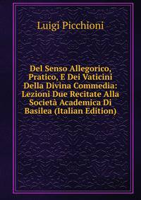 Del Senso Allegorico, Pratico, E Dei Vaticini Della Divina Commedia: Lezioni Due Recitate Alla Societa Academica Di Basilea (Italian Edition)