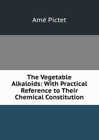 The Vegetable Alkaloids: With Practical Reference to Their Chemical Constitution