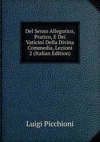 Del Senso Allegorico, Pratico, E Dei Vaticini Della Divina Commedia, Lezioni 2 (Italian Edition)