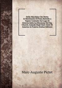 Della Macchina Che Mette in Movimento Il Primo Battello a Vapore Costruito Sul Lago Di Ginevra Sotto La Direzione Del Sig. Church, Console Degli Stati-Uniti Di America in Francia (Italian Edition)
