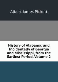History of Alabama, and Incidentally of Georgia and Mississippi, from the Earliest Period, Volume 2