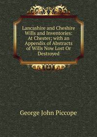 Lancashire and Cheshire Wills and Inventories: At Chester; with an Appendix of Abstracts of Wills Now Lost Or Destroyed