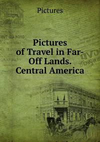 Pictures of Travel in Far-Off Lands. Central America