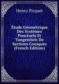 Etude Geometrique Des Systemes Ponctuels Et Tangentiels De Sections Coniques (French Edition)