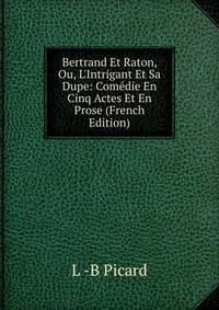 Bertrand Et Raton, Ou, L'Intrigant Et Sa Dupe: Com?die En Cinq Actes Et En Prose (French Edition)