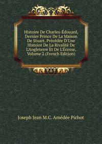 Histoire De Charles-?douard, Dernier Prince De La Maison De Stuart. Pr?c?d?e D'Une Histoire De La Rivalit? De L'Angleterre Et De L'?cosse, Volume 2 (French Edition)