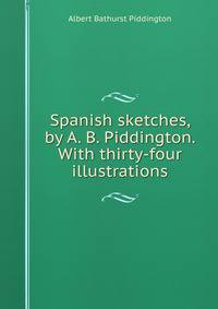 Spanish sketches, by A. B. Piddington. With thirty-four illustrations