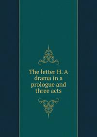 The letter H. A drama in a prologue and three acts