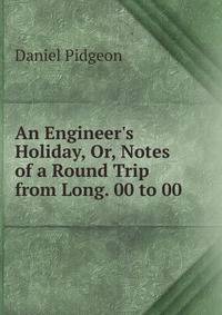 An Engineer's Holiday, Or, Notes of a Round Trip from Long. 00 to 00