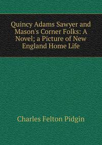 Quincy Adams Sawyer and Mason's Corner Folks: A Novel; a Picture of New England Home Life