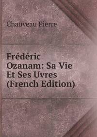 Frederic Ozanam: Sa Vie Et Ses Uvres (French Edition)
