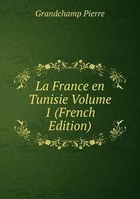 La France en Tunisie Volume 1 (French Edition)