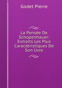 La Pensee De Schopenhauer: Extraits Les Plus Caracteristiques De Son Uvre
