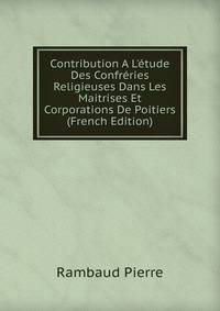 Contribution A L'?tude Des Confr?ries Religieuses Dans Les Maitrises Et Corporations De Poitiers (French Edition)