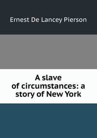 A slave of circumstances: a story of New York