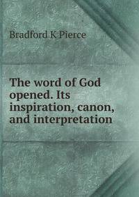 The word of God opened. Its inspiration, canon, and interpretation