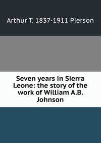 Seven years in Sierra Leone: the story of the work of William A.B. Johnson