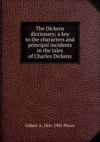 The Dickens dictionary; a key to the characters and principal incidents in the tales of Charles Dickens