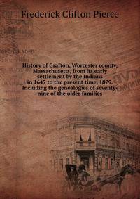 History of Grafton, Worcester county, Massachusetts, from its early settlement by the Indians in 1647 to the present time, 1879. Including the genealogies of seventy-nine of the older families