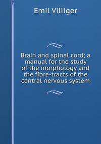 Brain and spinal cord; a manual for the study of the morphology and the fibre-tracts of the central nervous system