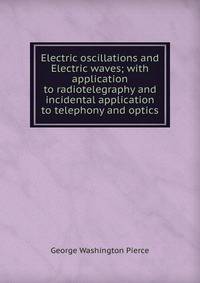 Electric oscillations and Electric waves; with application to radiotelegraphy and incidental application to telephony and optics