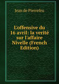 L'offensive du 16 avril: la verit? sur l'affaire Nivelle (French Edition)