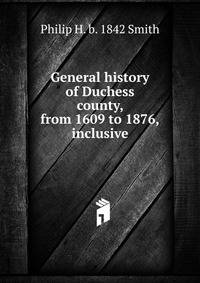 General history of Duchess county, from 1609 to 1876, inclusive