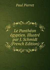 Le Pantheon egyptien. Illustre par J. Schmidt (French Edition)