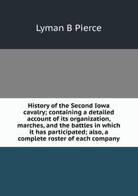 History of the Second Iowa cavalry; containing a detailed account of its organization, marches, and the battles in which it has participated; also, a complete roster of each company