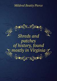 Shreds and patches of history, found mostly in Virginia
