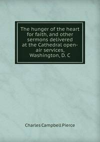The hunger of the heart for faith, and other sermons delivered at the Cathedral open-air services, Washington, D. C.