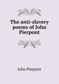 The anti-slavery poems of John Pierpont