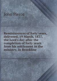 Reminiscences of forty years, delivered, 19 March, 1837, the Lord's day after the completion of forty years from his settlement in the ministry, in Brookline