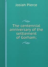 The centennial anniversary of the settlement of Gorham;