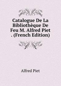 Catalogue De La Bibliotheque De Feu M. Alfred Piet . (French Edition)