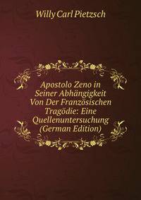 Apostolo Zeno in Seiner Abhangigkeit Von Der Franzosischen Tragodie: Eine Quellenuntersuchung (German Edition)