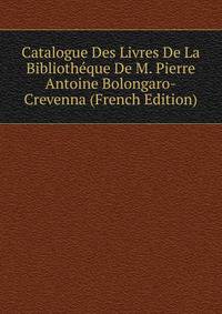 Catalogue Des Livres De La Bibliotheque De M. Pierre Antoine Bolongaro-Crevenna (French Edition)