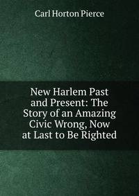 New Harlem Past and Present: The Story of an Amazing Civic Wrong, Now at Last to Be Righted