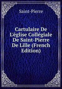 Cartulaire De L'?glise Coll?giale De Saint-Pierre De Lille (French Edition)