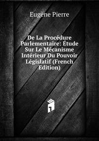 De La Procedure Parlementaire: Etude Sur Le Mecanisme Interieur Du Pouvoir Legislatif (French Edition)