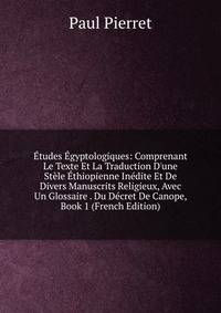 ?tudes ?gyptologiques: Comprenant Le Texte Et La Traduction D'une St?le ?thiopienne In?dite Et De Divers Manuscrits Religieux, Avec Un Glossaire . Du D?cret De Canope, Book 1 (French Edition)