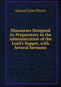 Discourses Designed As Preparatory to the Administration of the Lord's Supper, with Several Sermons